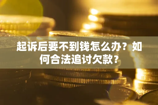济南起诉后要不到钱怎么办？如何合法追讨欠款？