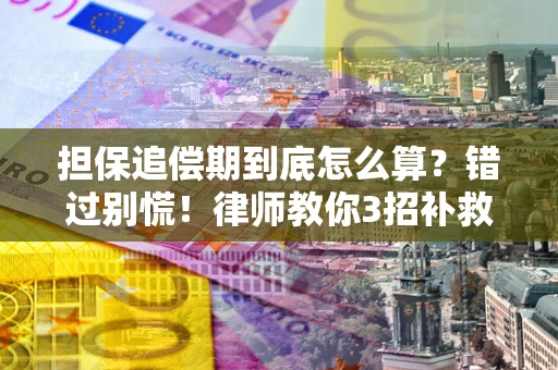 济南担保追偿期到底怎么算？错过别慌！律师教你3招补救