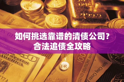 济南如何挑选靠谱的清债公司？合法追债全攻略