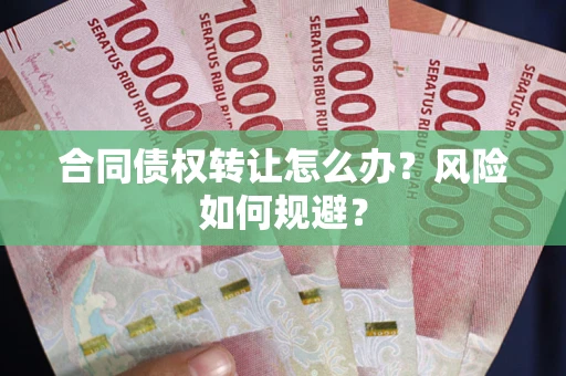 济南合同债权转让怎么办？风险如何规避？
