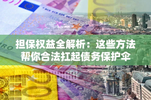 济南担保权益全解析：这些方法帮你合法扛起债务保护伞
