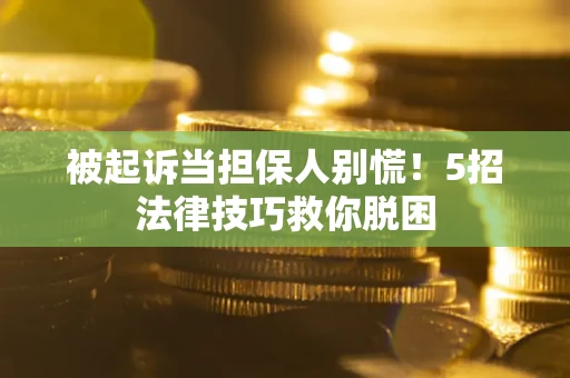 济南被起诉当担保人别慌！5招法律技巧救你脱困