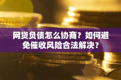 济南网贷负债怎么协商？如何避免催收风险合法解决？