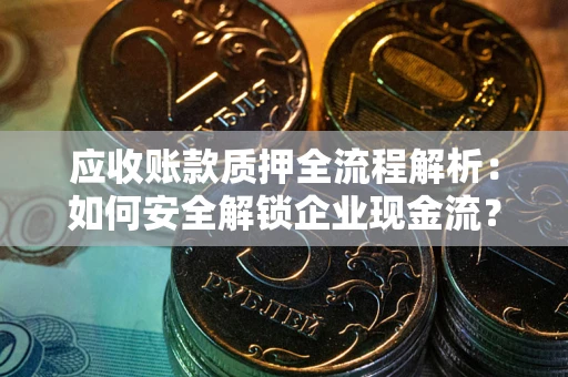 济南应收账款质押全流程解析：如何安全解锁企业现金流？
