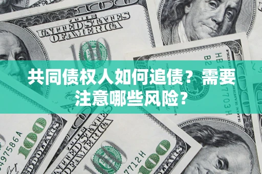 济南共同债权人如何追债？需要注意哪些风险？