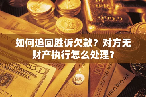 济南如何追回胜诉欠款？对方无财产执行怎么处理？