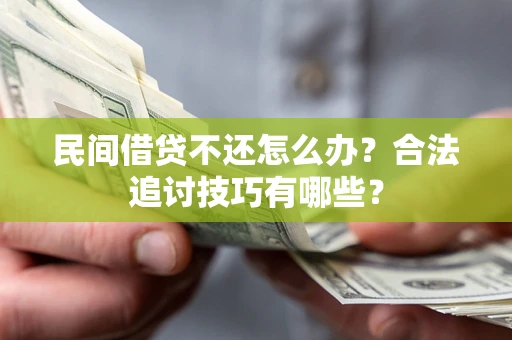 济南民间借贷不还怎么办？合法追讨技巧有哪些？