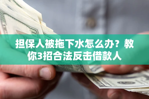 济南担保人被拖下水怎么办？教你3招合法反击借款人
