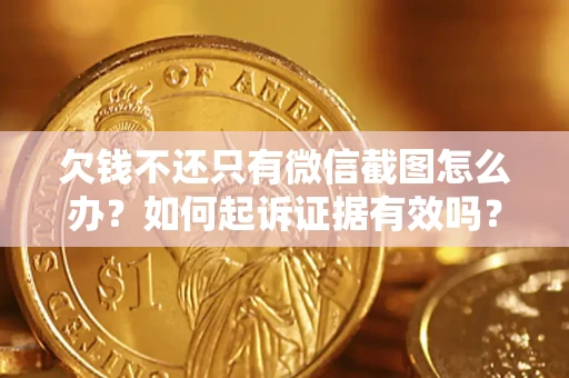 济南欠钱不还只有微信截图怎么办？如何起诉证据有效吗？