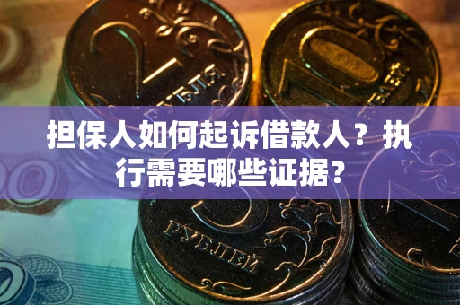 济南担保人如何起诉借款人？执行需要哪些证据？