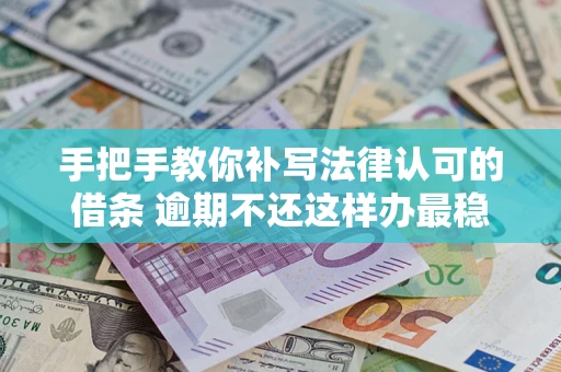 济南手把手教你补写法律认可的借条 逾期不还这样办最稳妥