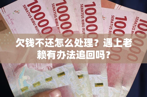 济南欠钱不还怎么处理？遇上老赖有办法追回吗？