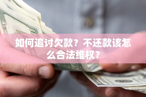 济南如何追讨欠款？不还款该怎么合法维权？