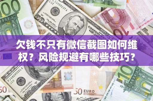 济南欠钱不只有微信截图如何维权？风险规避有哪些技巧？
