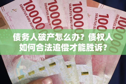 济南债务人破产怎么办？债权人如何合法追偿才能胜诉？