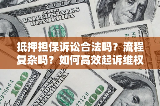 济南抵押担保诉讼合法吗？流程复杂吗？如何高效起诉维权？