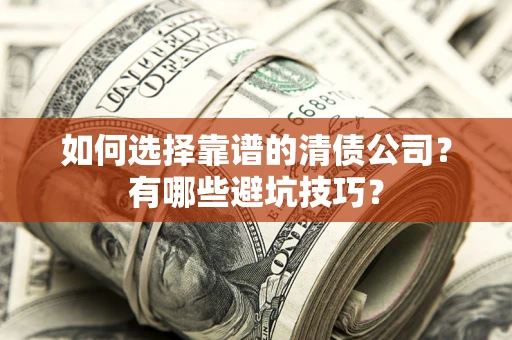 济南如何选择靠谱的清债公司？有哪些避坑技巧？
