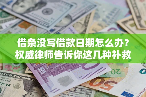 济南借条没写借款日期怎么办？权威律师告诉你这几种补救方法！