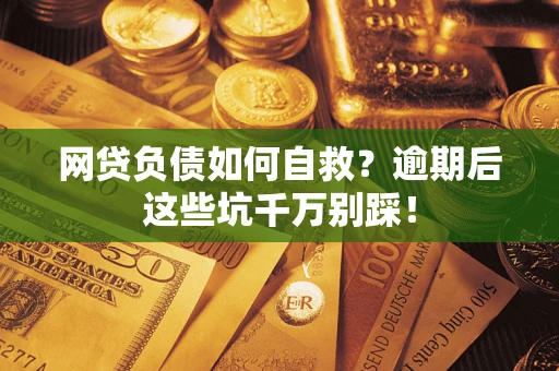 济南网贷负债如何自救？逾期后这些坑千万别踩！