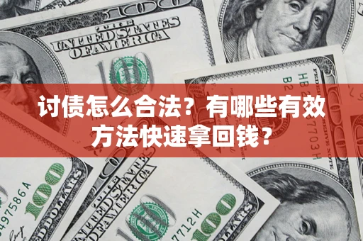 济南讨债怎么合法？有哪些有效方法快速拿回钱？