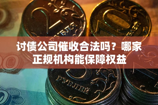 济南讨债公司催收合法吗？哪家正规机构能保障权益