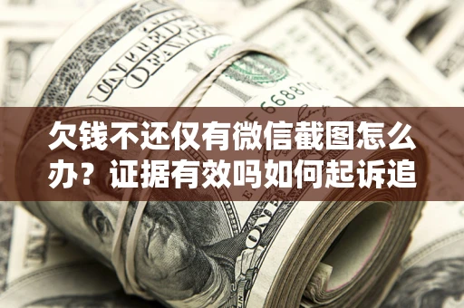 济南欠钱不还仅有微信截图怎么办？证据有效吗如何起诉追回欠款？