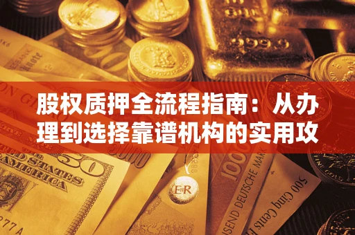 济南股权质押全流程指南：从办理到选择靠谱机构的实用攻略