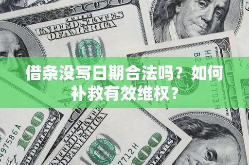 济南借条没写日期合法吗？如何补救有效维权？