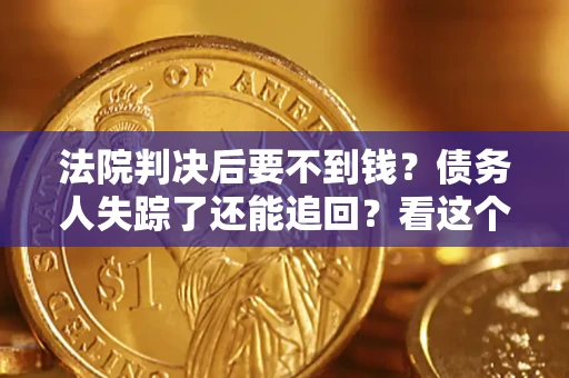 济南法院判决后要不到钱？债务人失踪了还能追回？看这个方法！