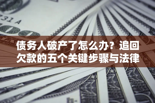 济南债务人破产了怎么办？追回欠款的五个关键步骤与法律策略