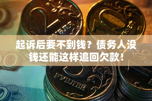 济南起诉后要不到钱？债务人没钱还能这样追回欠款！