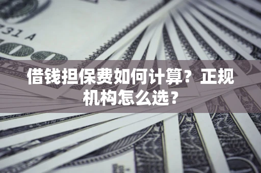 济南借钱担保费如何计算？正规机构怎么选？