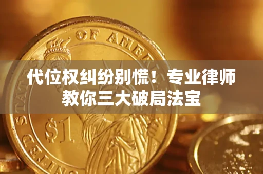 济南代位权纠纷别慌！专业律师教你三大破局法宝