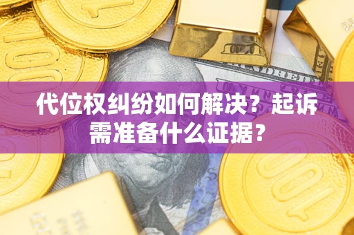 济南代位权纠纷如何解决？起诉需准备什么证据？