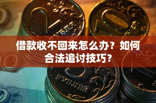 济南借款收不回来怎么办？如何合法追讨技巧？