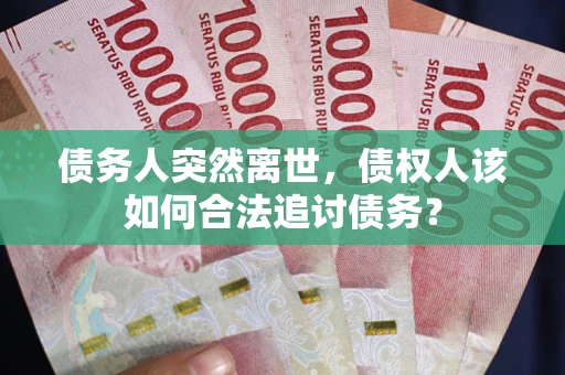 济南债务人突然离世，债权人该如何合法追讨债务？