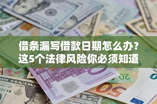 济南借条漏写借款日期怎么办？这5个法律风险你必须知道