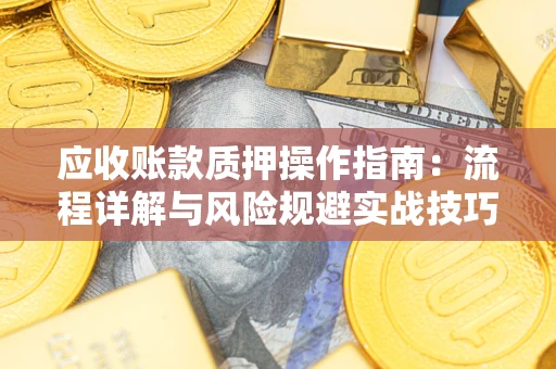 济南应收账款质押操作指南：流程详解与风险规避实战技巧