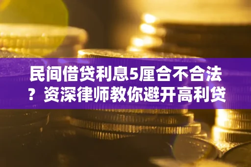 济南民间借贷利息5厘合不合法？资深律师教你避开高利贷陷阱