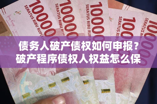 济南债务人破产债权如何申报？破产程序债权人权益怎么保障？