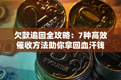 济南欠款追回全攻略：7种高效催收方法助你拿回血汗钱