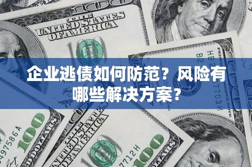 济南企业逃债如何防范？风险有哪些解决方案？
