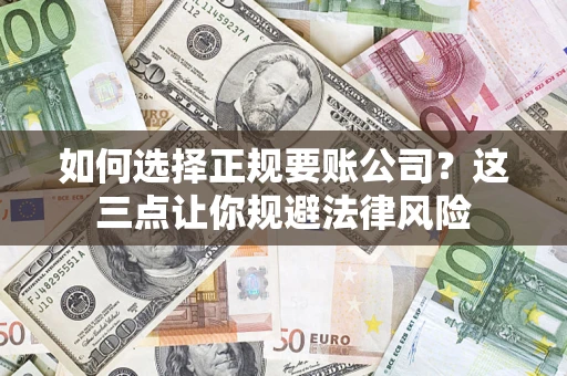 济南如何选择正规要账公司？这三点让你规避法律风险