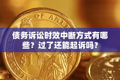 济南债务诉讼时效中断方式有哪些？过了还能起诉吗？