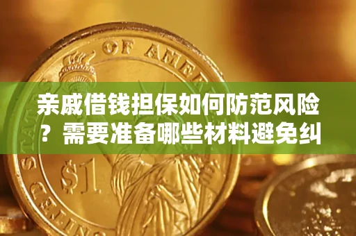 济南亲戚借钱担保如何防范风险？需要准备哪些材料避免纠纷？