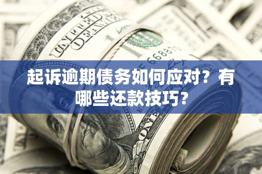 济南起诉逾期债务如何应对？有哪些还款技巧？