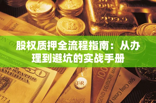 济南股权质押全流程指南：从办理到避坑的实战手册