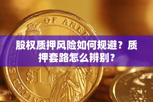 济南股权质押风险如何规避？质押套路怎么辨别？