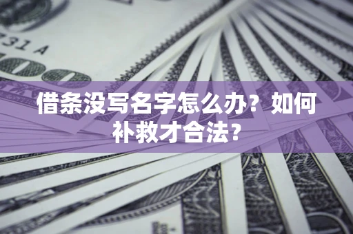 济南借条没写名字怎么办？如何补救才合法？