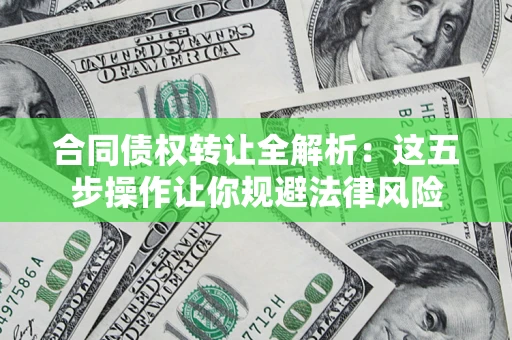 济南合同债权转让全解析：这五步操作让你规避法律风险